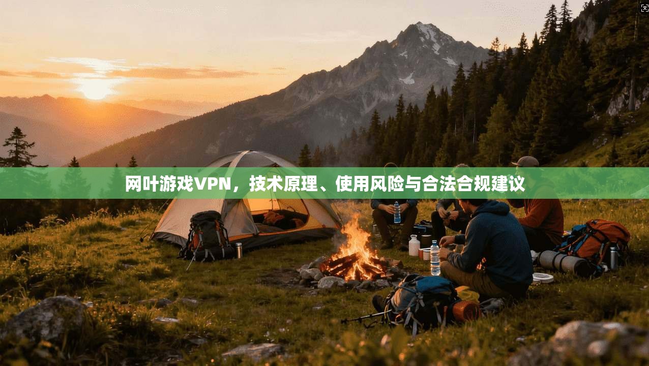 网叶游戏VPN，技术原理、使用风险与合法合规建议