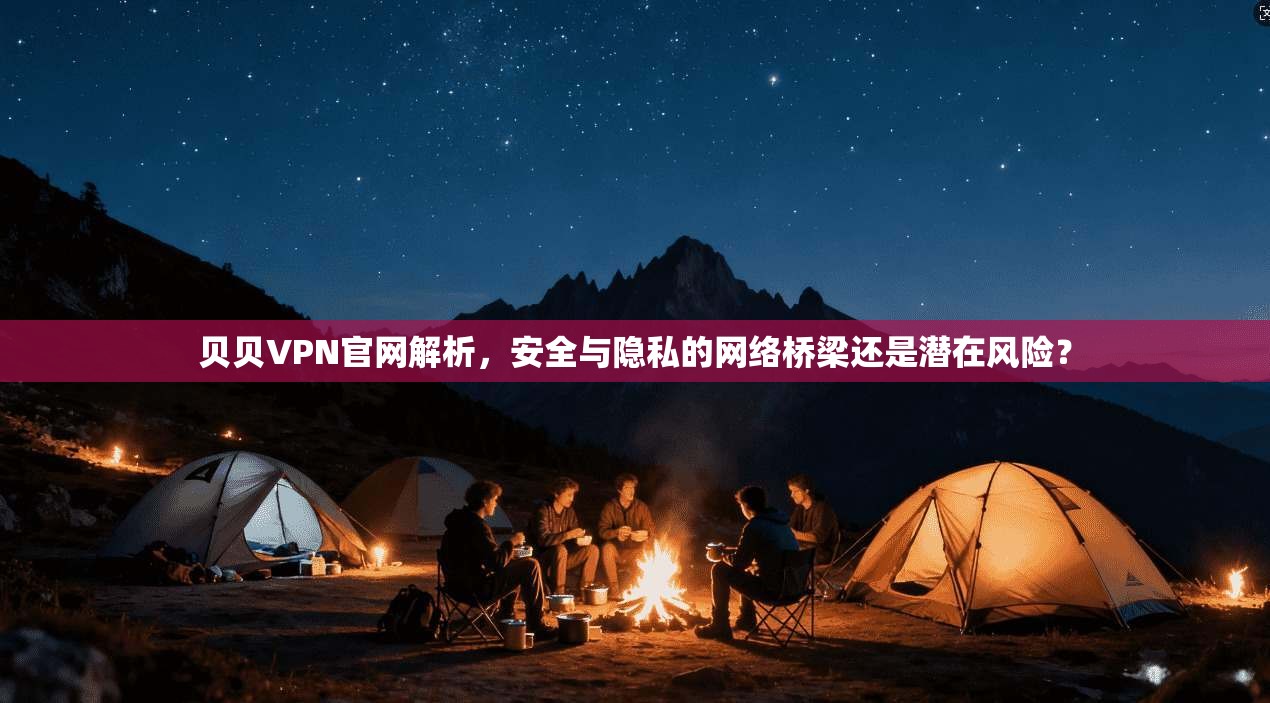贝贝VPN官网解析，安全与隐私的网络桥梁还是潜在风险？