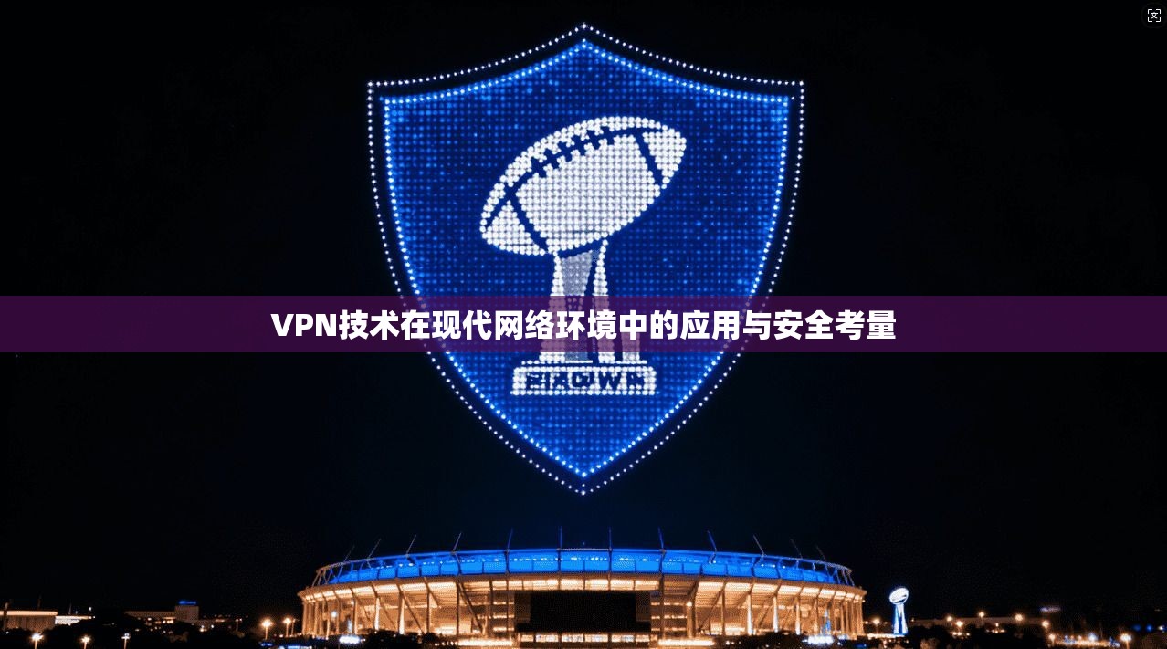 VPN技术在现代网络环境中的应用与安全考量