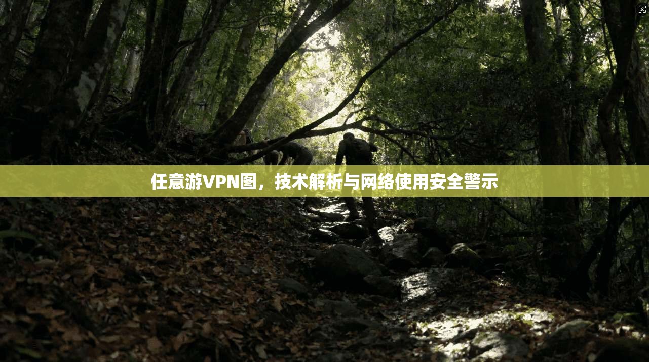 任意游VPN图，技术解析与网络使用安全警示