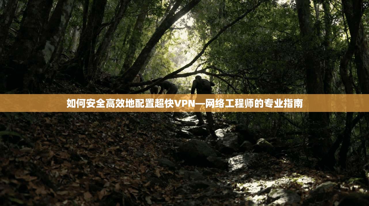 如何安全高效地配置超快VPN—网络工程师的专业指南