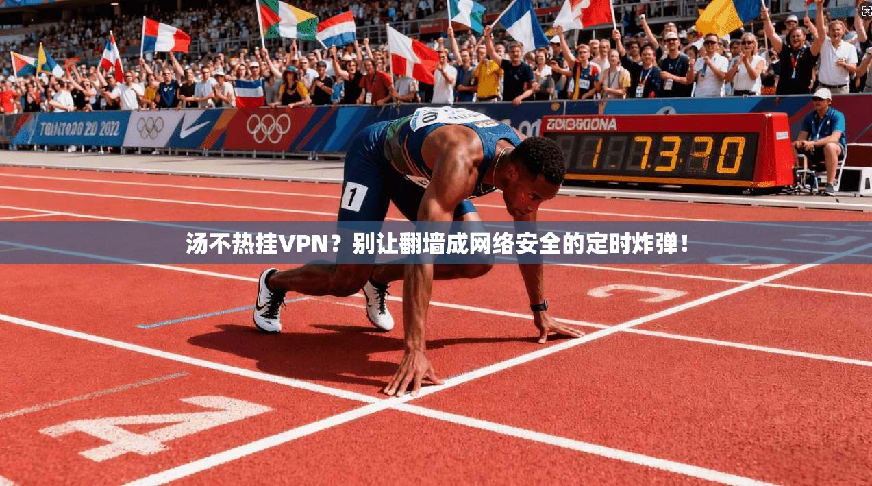 汤不热挂VPN？别让翻墙成网络安全的定时炸弹！