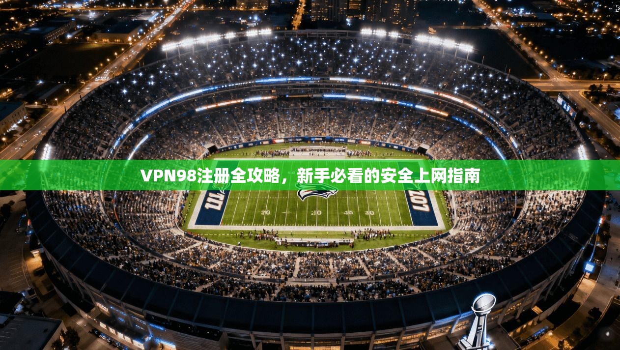 VPN98注册全攻略，新手必看的安全上网指南
