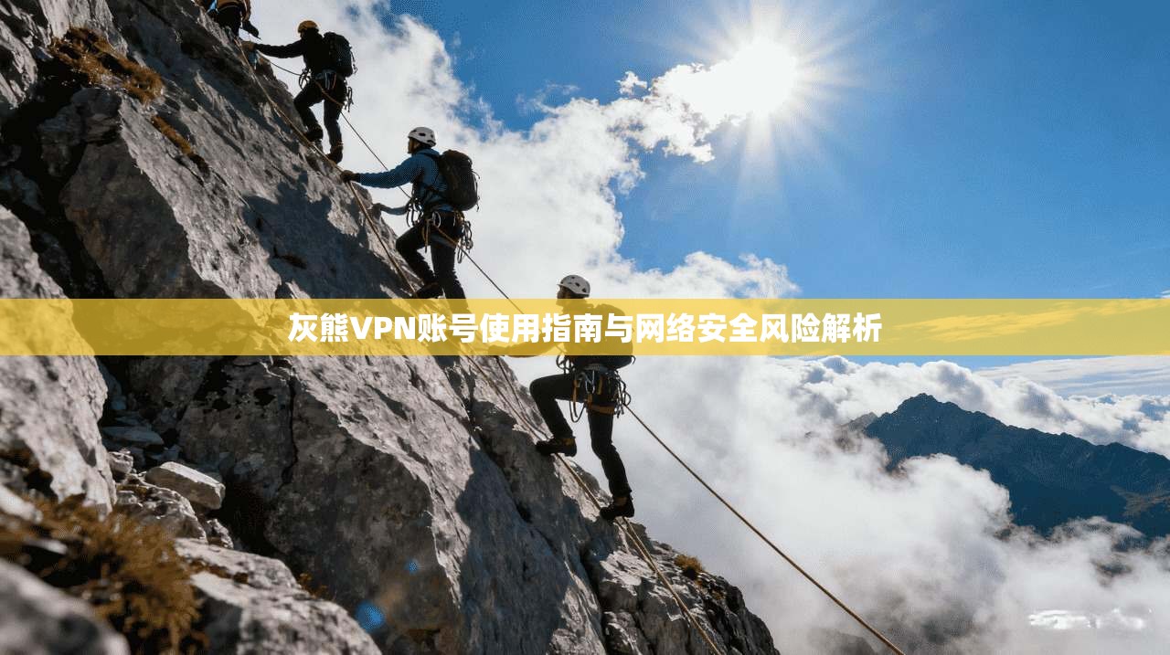 灰熊VPN账号使用指南与网络安全风险解析