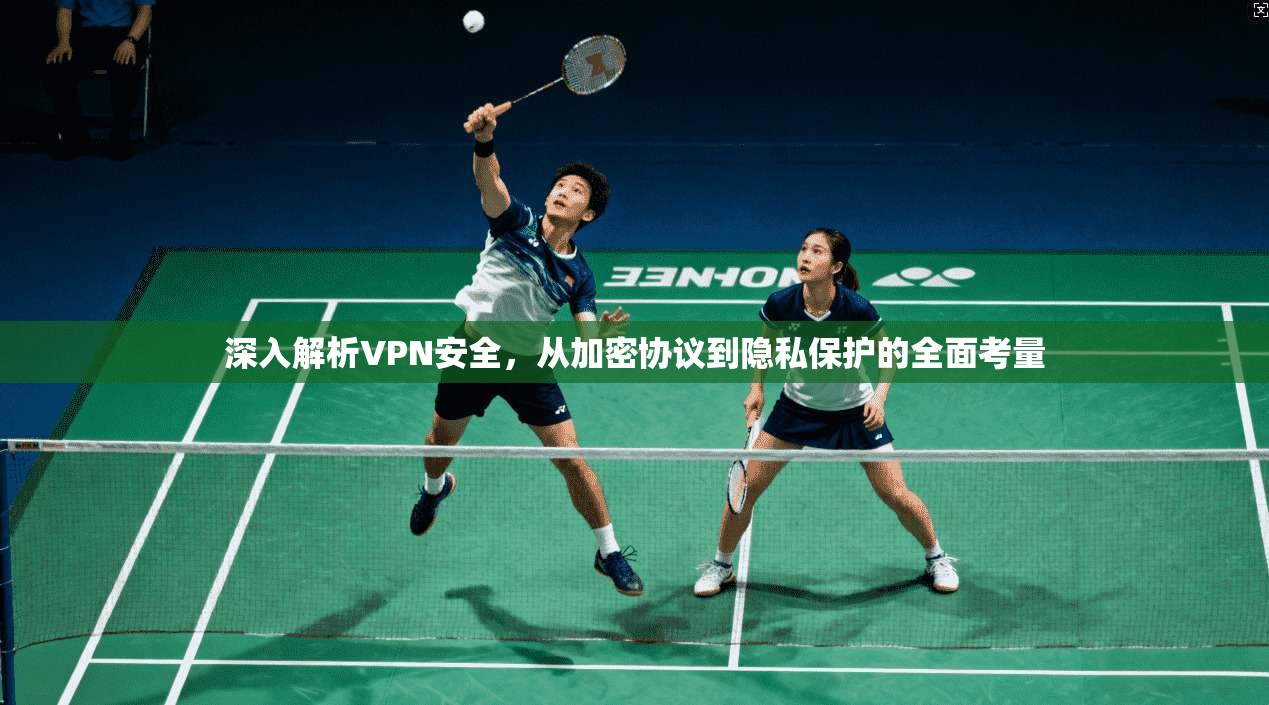 深入解析VPN安全，从加密协议到隐私保护的全面考量