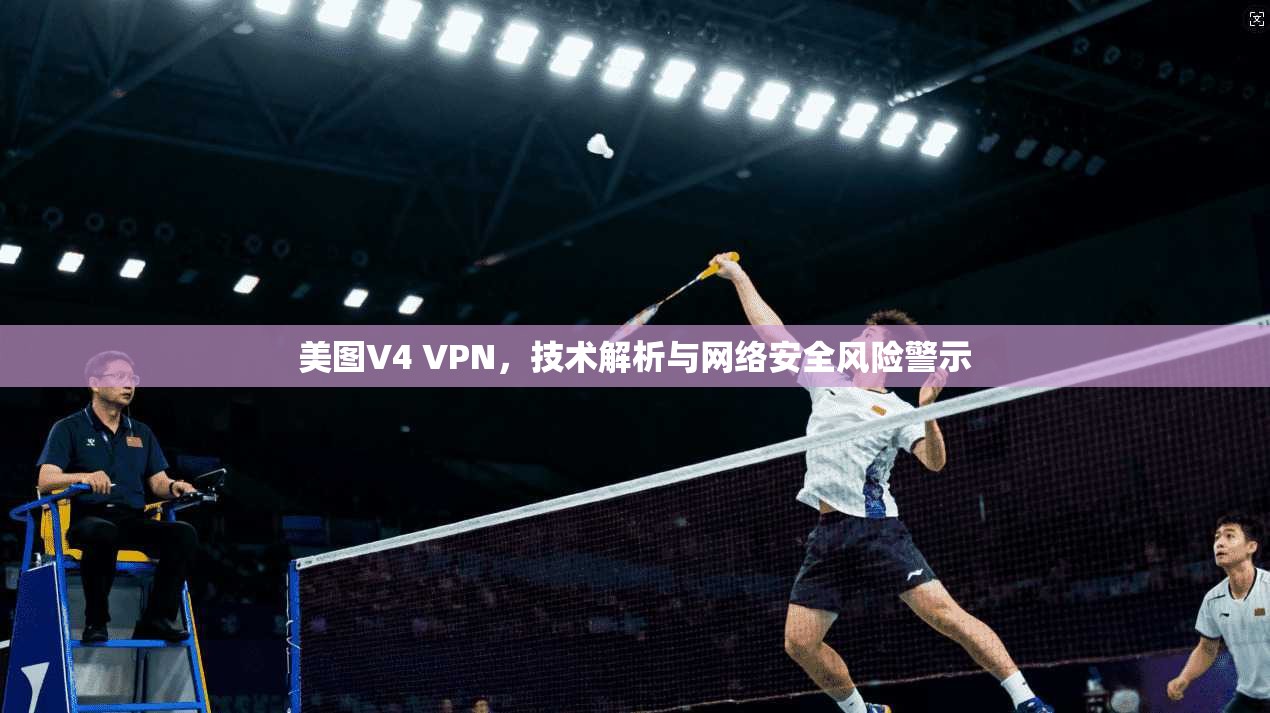 美图V4 VPN，技术解析与网络安全风险警示