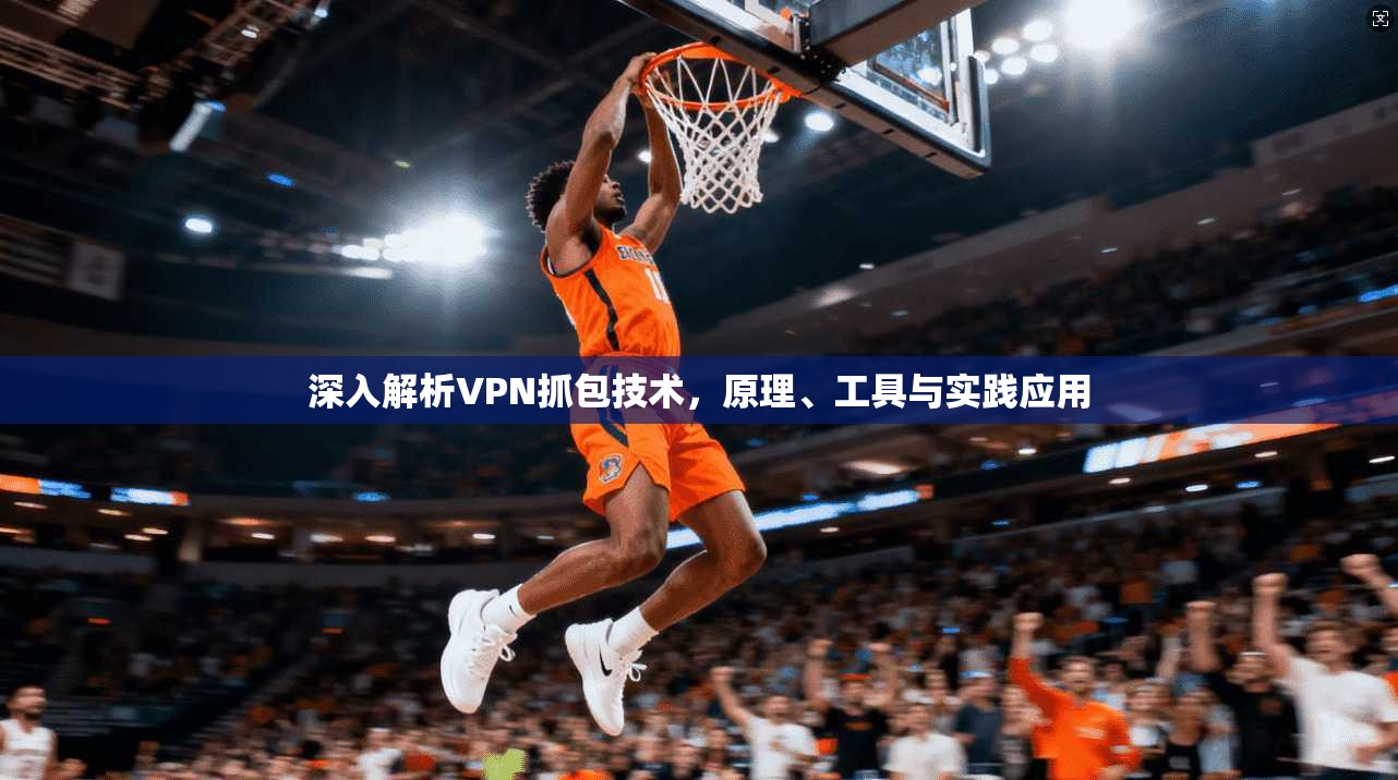 深入解析VPN抓包技术，原理、工具与实践应用