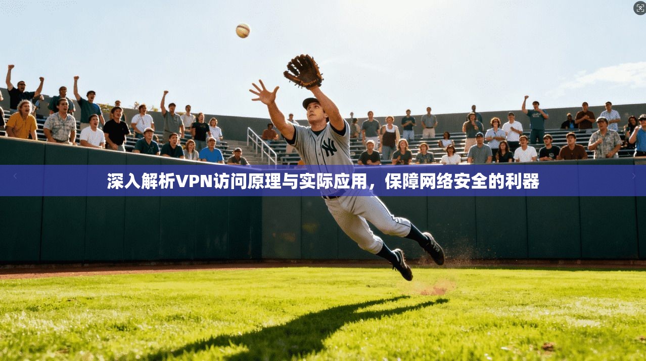 深入解析VPN访问原理与实际应用，保障网络安全的利器