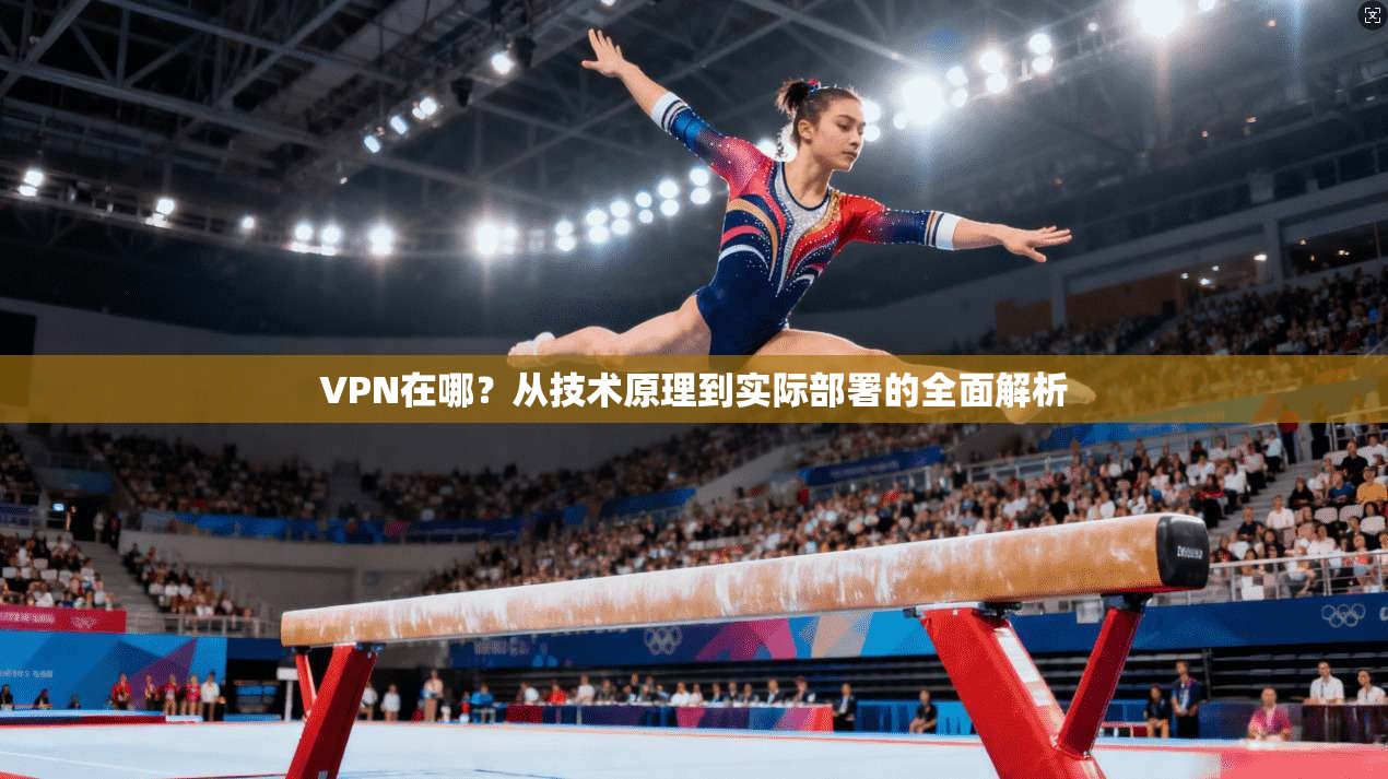 VPN在哪？从技术原理到实际部署的全面解析