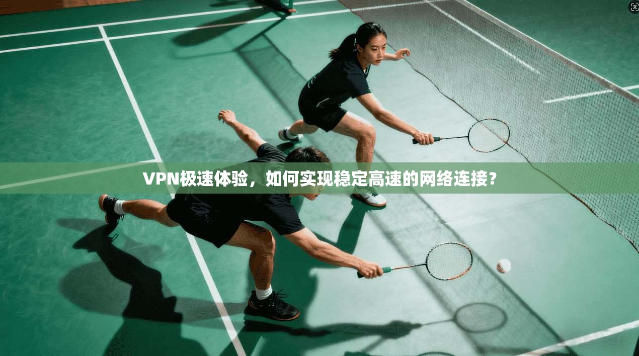 VPN极速体验，如何实现稳定高速的网络连接？