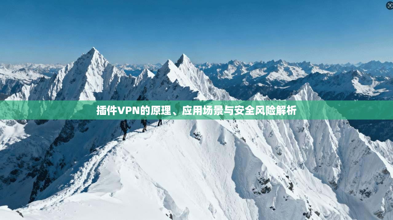 插件VPN的原理、应用场景与安全风险解析