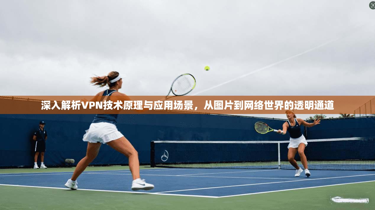 深入解析VPN技术原理与应用场景，从图片到网络世界的透明通道
