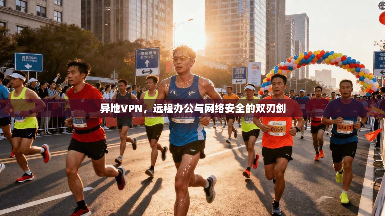 异地VPN，远程办公与网络安全的双刃剑