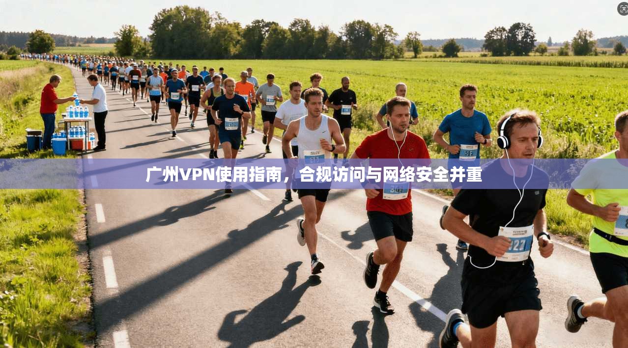 广州VPN使用指南，合规访问与网络安全并重