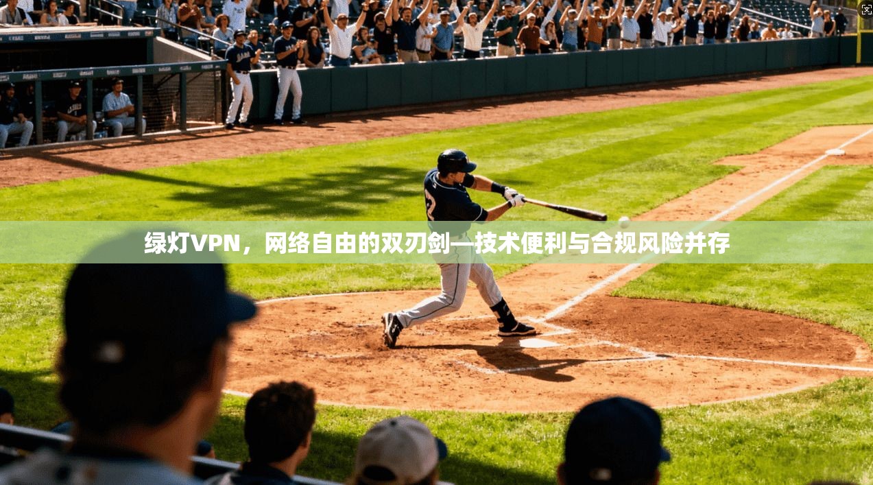 绿灯VPN，网络自由的双刃剑—技术便利与合规风险并存