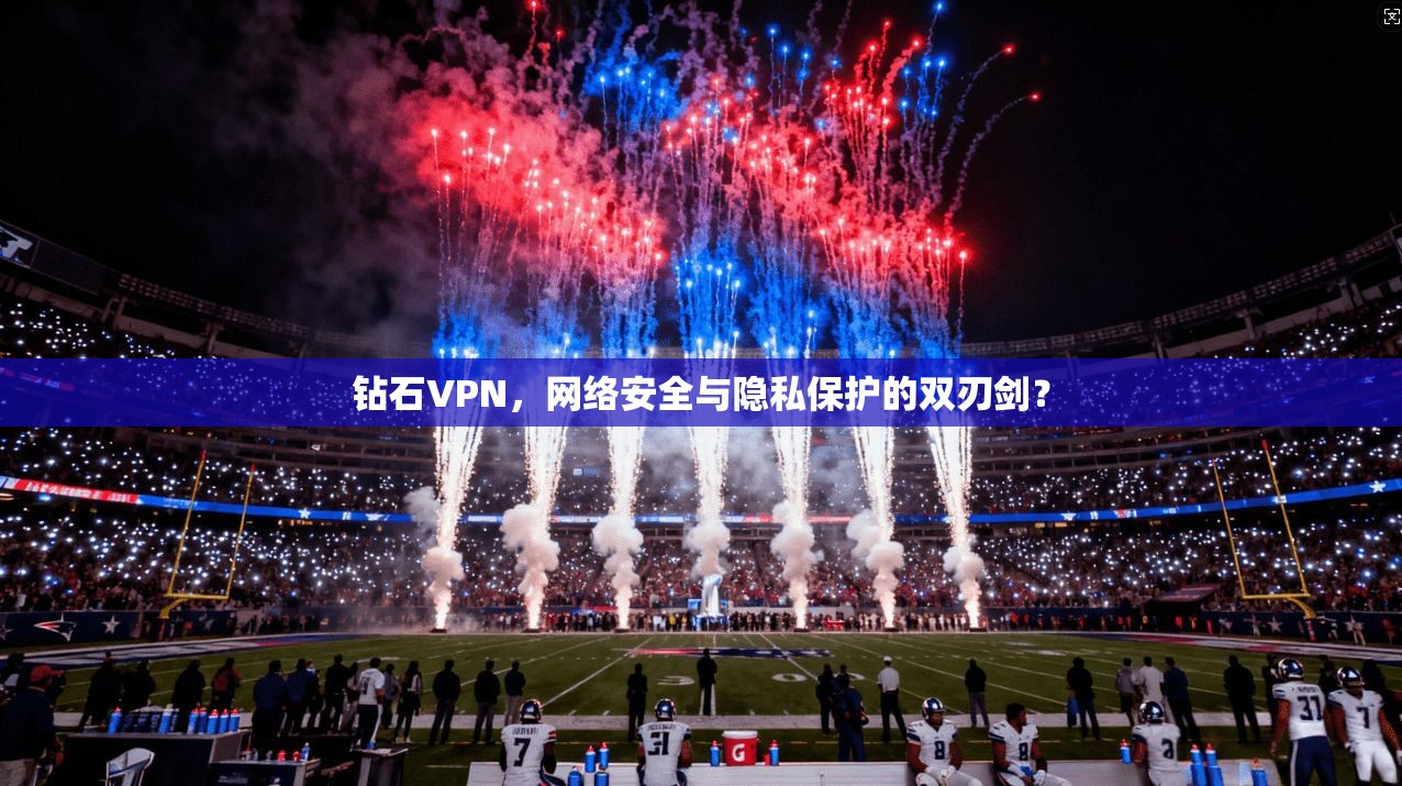钻石VPN，网络安全与隐私保护的双刃剑？