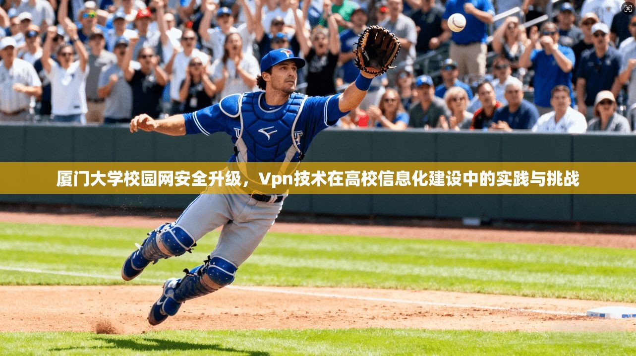 厦门大学校园网安全升级，Vpn技术在高校信息化建设中的实践与挑战