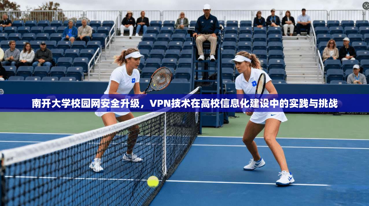 南开大学校园网安全升级，VPN技术在高校信息化建设中的实践与挑战