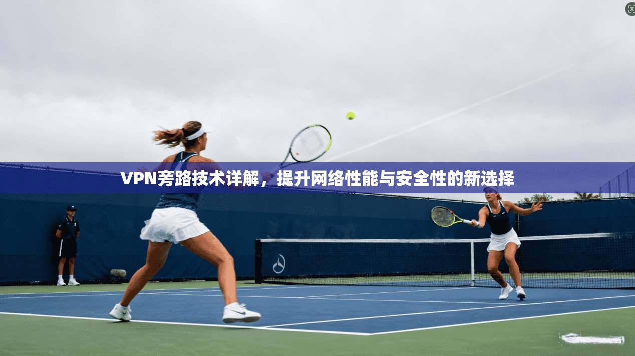 VPN旁路技术详解，提升网络性能与安全性的新选择