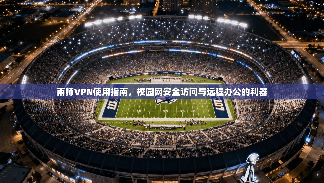 南师VPN使用指南，校园网安全访问与远程办公的利器