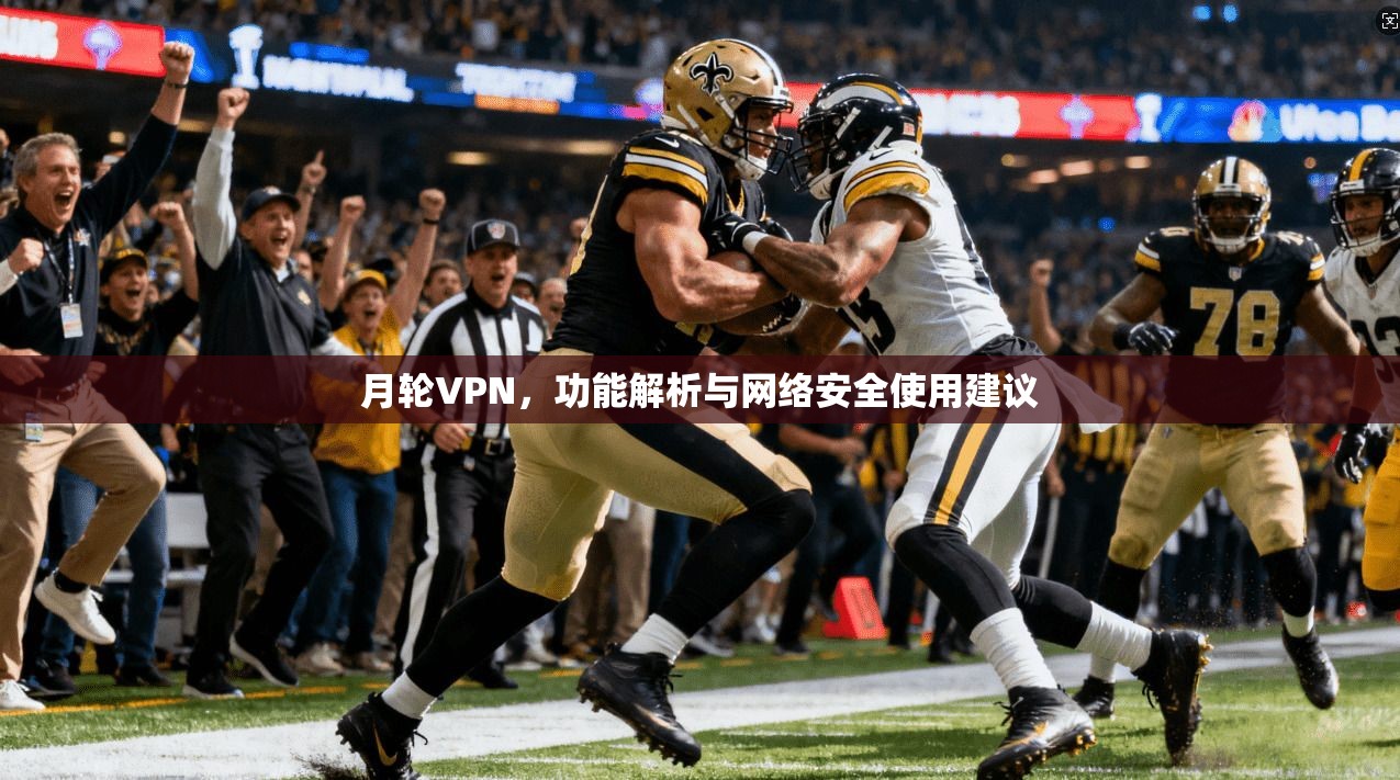 月轮VPN，功能解析与网络安全使用建议