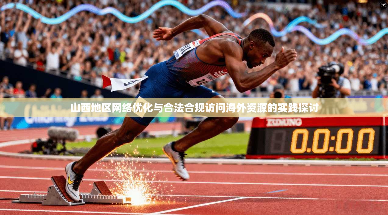 山西地区网络优化与合法合规访问海外资源的实践探讨
