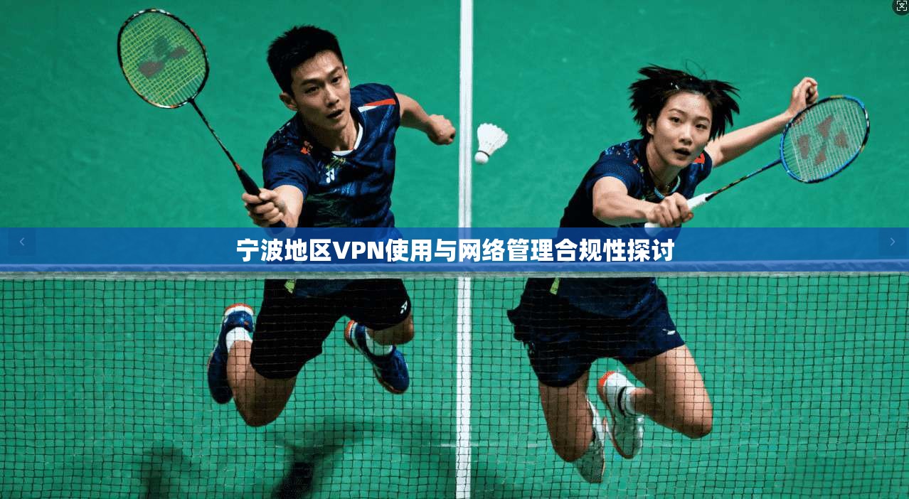 宁波地区VPN使用与网络管理合规性探讨
