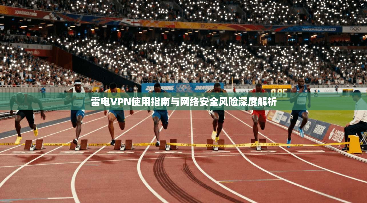 雷电VPN使用指南与网络安全风险深度解析