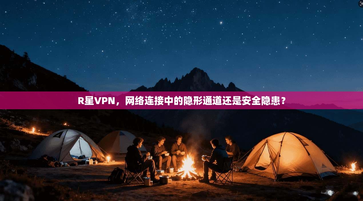 R星VPN，网络连接中的隐形通道还是安全隐患？
