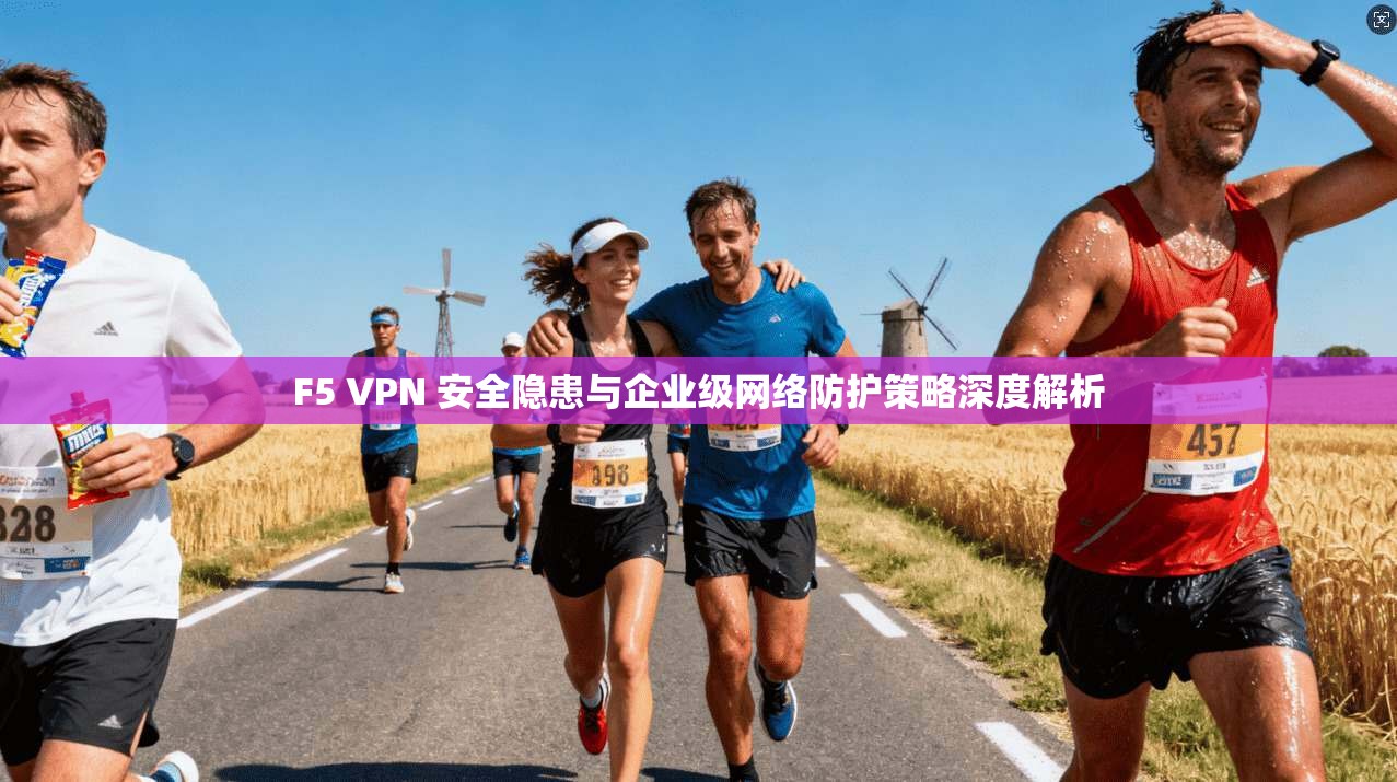 F5 VPN 安全隐患与企业级网络防护策略深度解析