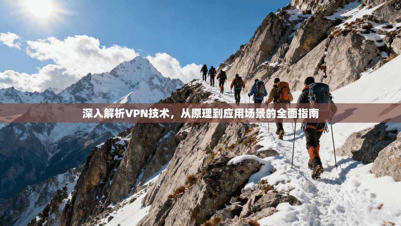 深入解析VPN技术，从原理到应用场景的全面指南