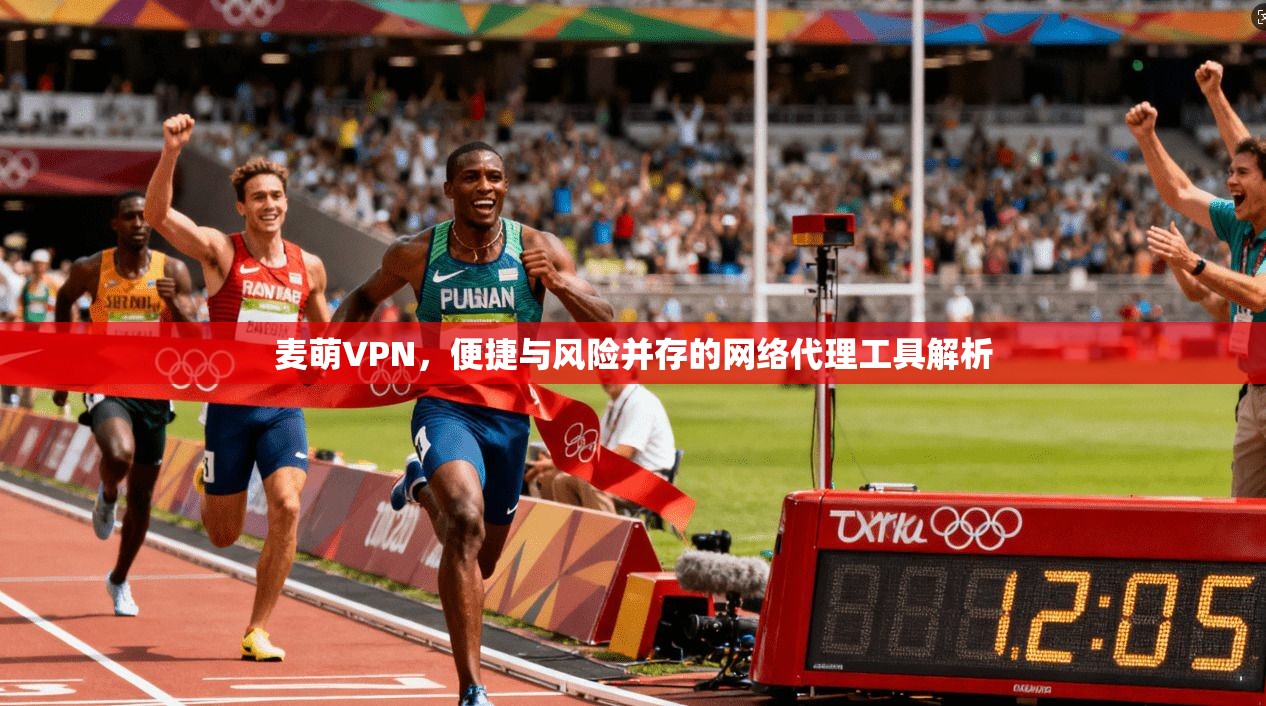麦萌VPN，便捷与风险并存的网络代理工具解析