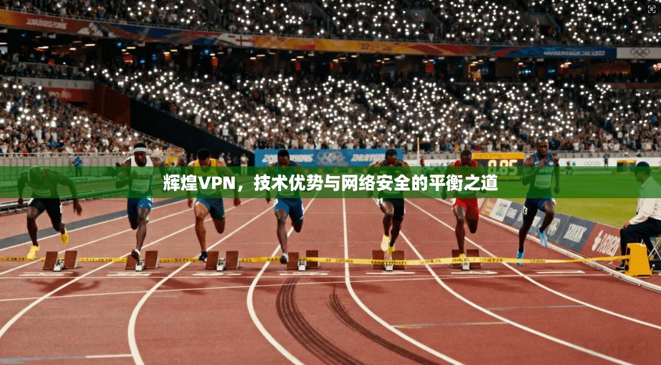 辉煌VPN，技术优势与网络安全的平衡之道