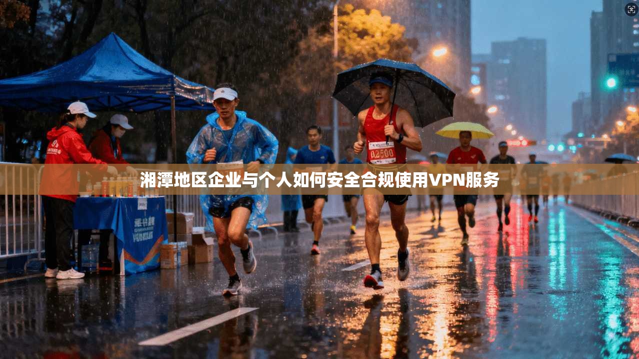 湘潭地区企业与个人如何安全合规使用VPN服务