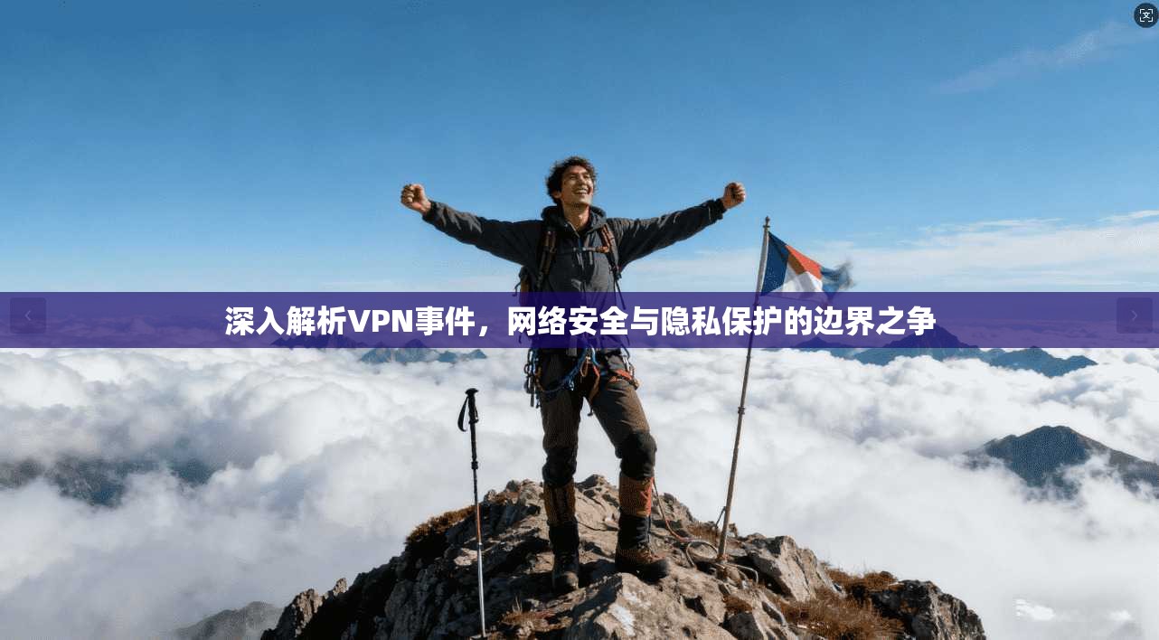 深入解析VPN事件，网络安全与隐私保护的边界之争