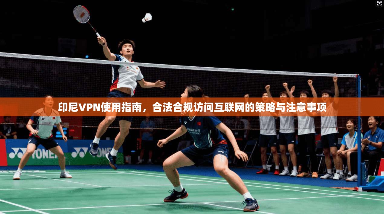 印尼VPN使用指南，合法合规访问互联网的策略与注意事项