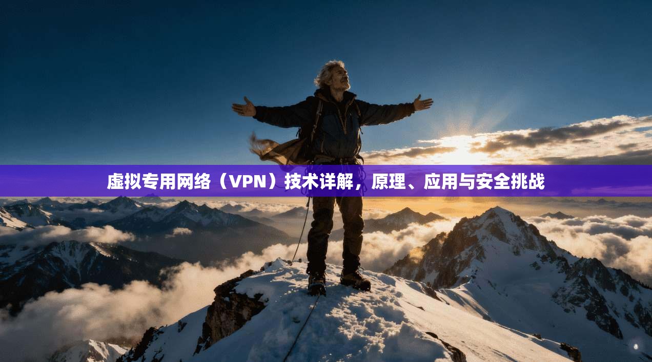 虚拟专用网络（VPN）技术详解，原理、应用与安全挑战