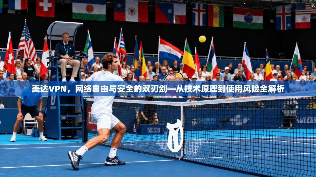 美达VPN，网络自由与安全的双刃剑—从技术原理到使用风险全解析