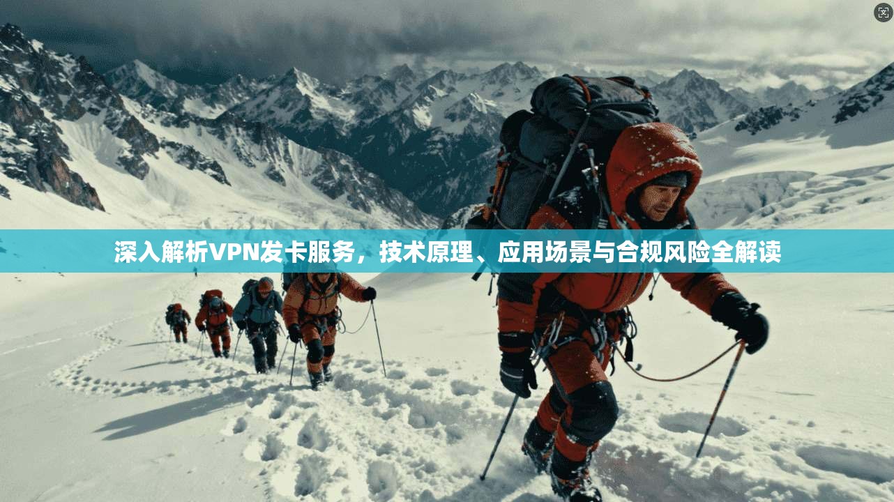 深入解析VPN发卡服务，技术原理、应用场景与合规风险全解读