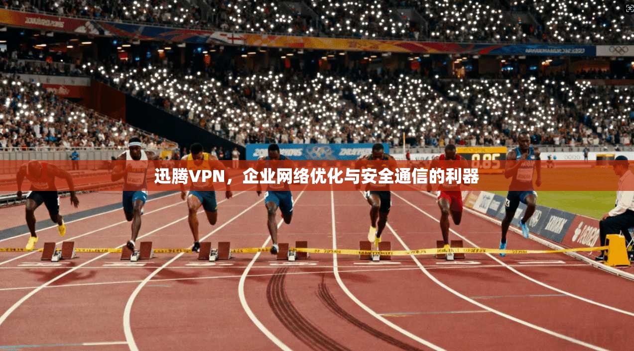 迅腾VPN，企业网络优化与安全通信的利器