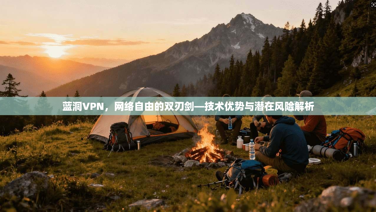 蓝洞VPN，网络自由的双刃剑—技术优势与潜在风险解析
