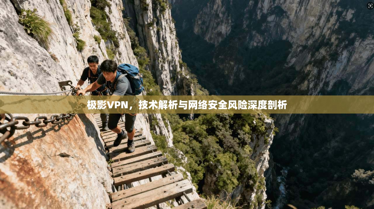 极影VPN，技术解析与网络安全风险深度剖析