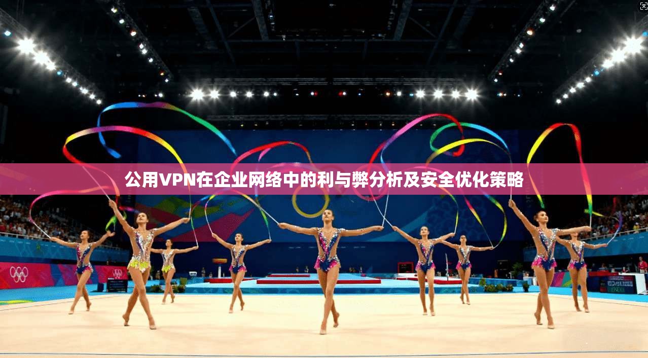公用VPN在企业网络中的利与弊分析及安全优化策略