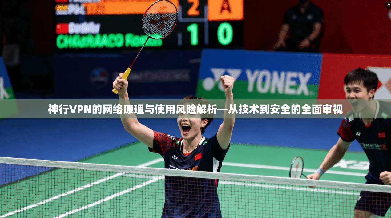 神行VPN的网络原理与使用风险解析—从技术到安全的全面审视