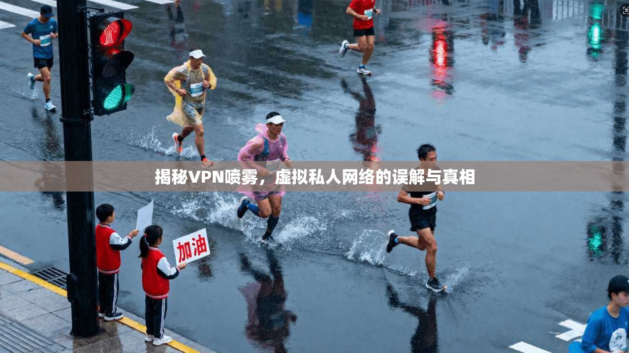 揭秘VPN喷雾，虚拟私人网络的误解与真相