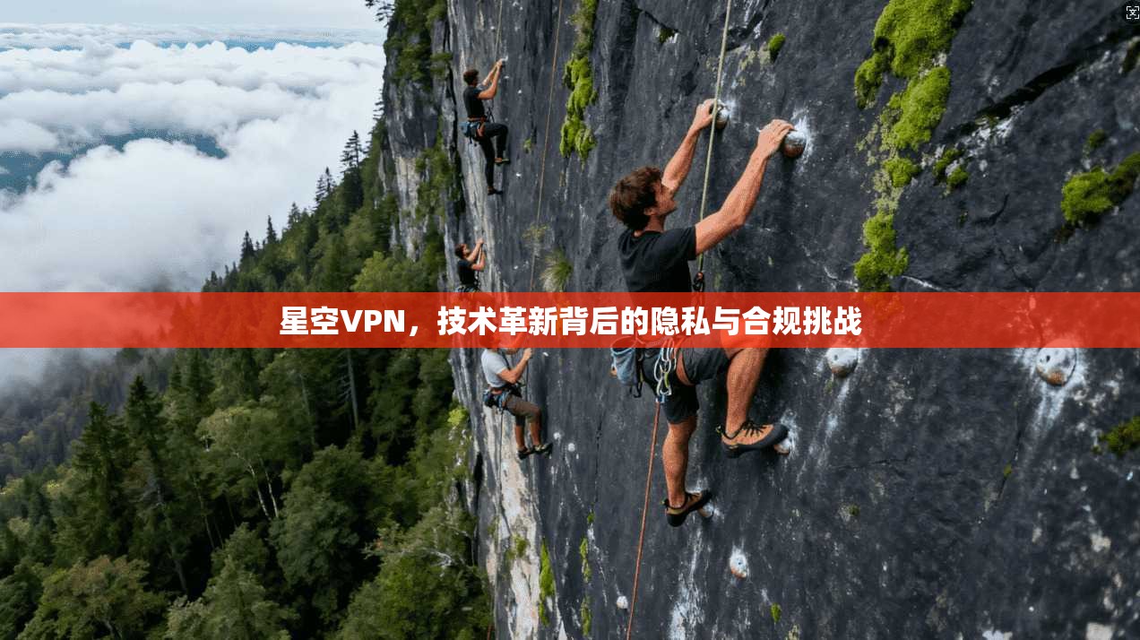 星空VPN，技术革新背后的隐私与合规挑战