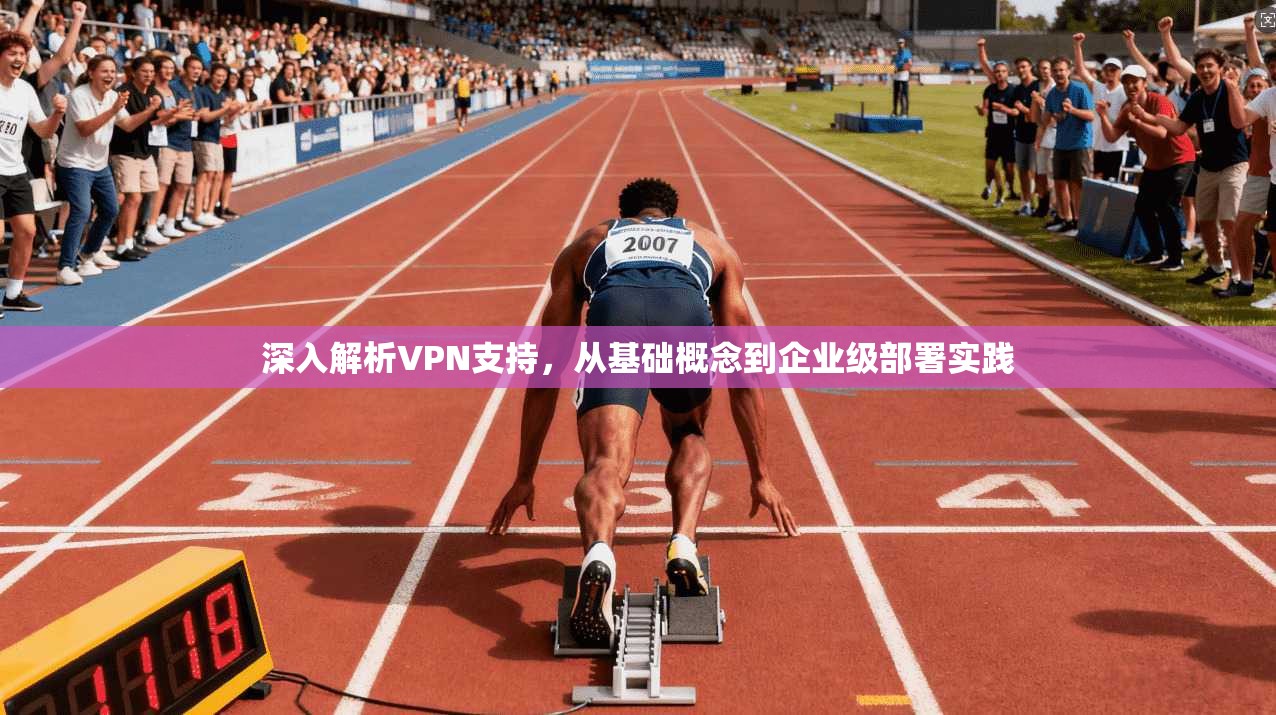 深入解析VPN支持，从基础概念到企业级部署实践