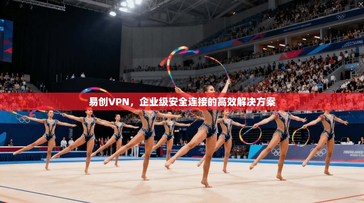 易创VPN，企业级安全连接的高效解决方案