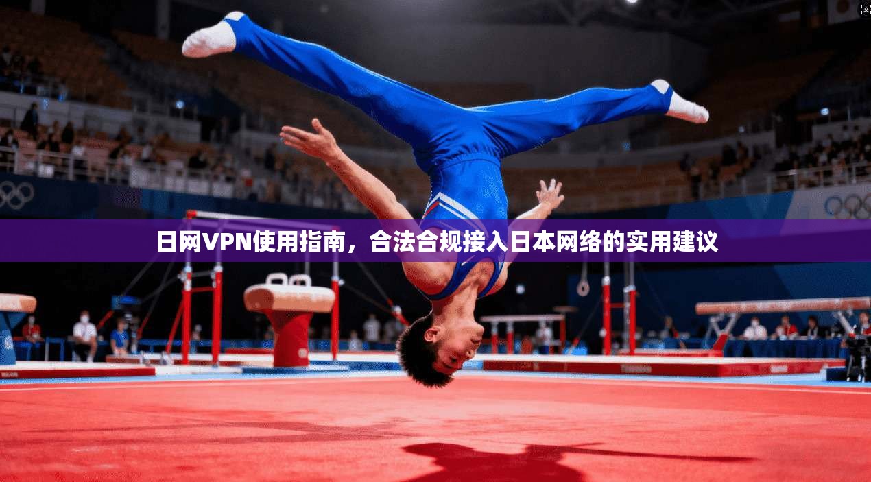 日网VPN使用指南，合法合规接入日本网络的实用建议
