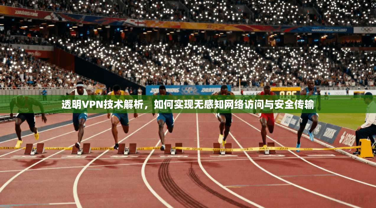 透明VPN技术解析，如何实现无感知网络访问与安全传输